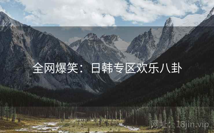 全网爆笑：日韩专区欢乐八卦