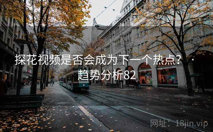 糖心vlog视频是否会成为下一个热点？ · 趋势分析82