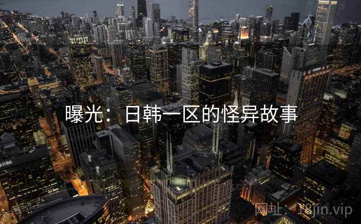 曝光:日韩一区的怪异故事 曝光:日韩一区的怪异故事