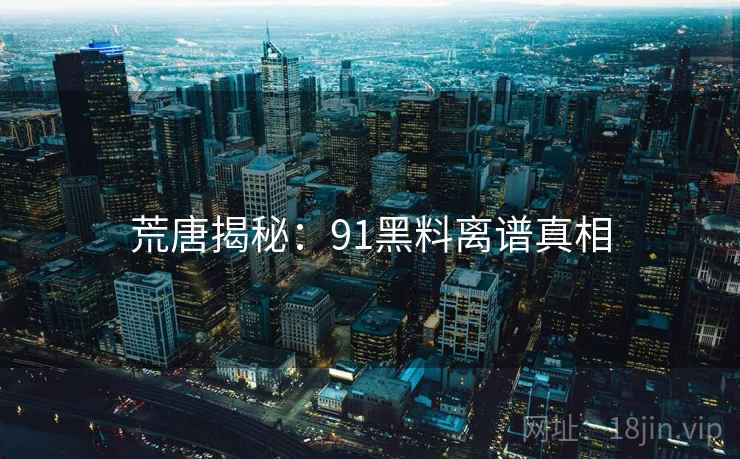 荒唐揭秘：91糖心vlog离谱真相