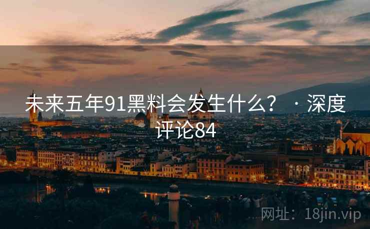 未来五年91糖心vlog会发生什么？ · 深度评论84