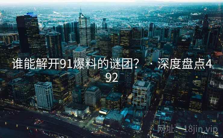 谁能解开91爆料的谜团? · 深度盘点492 谁能解开91爆料的谜团? · 深度盘点492