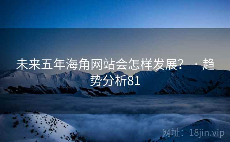未来五年糖心vlog网站会怎样发展? · 趋势分析81 未来五年糖心vlog网站会怎样发展? · 趋势分析81
