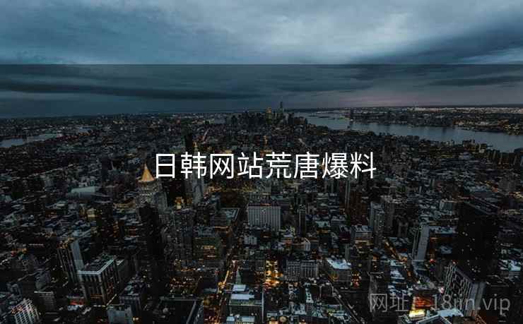 日韩网站荒唐爆料 日韩网站荒唐爆料