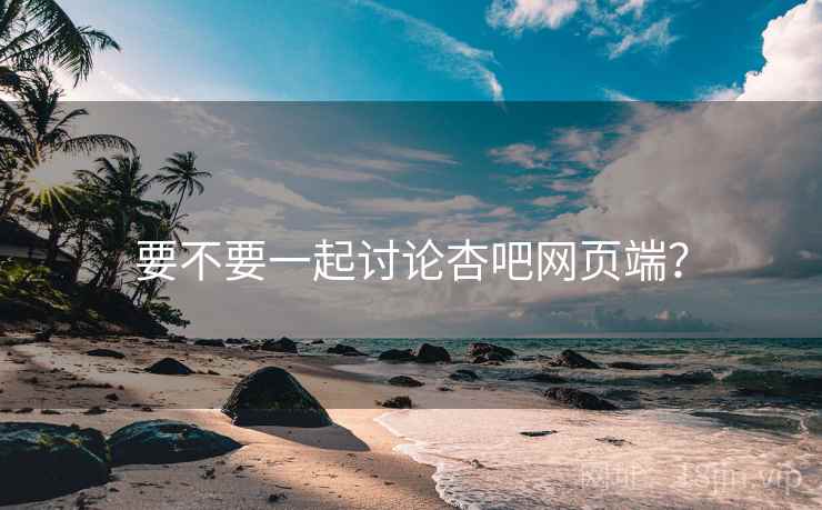 要不要一起讨论杏吧网页端？